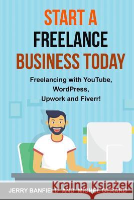 Start a Freelance Business Today: Freelancing with YouTube, WordPress, Upwork and Fiverr! Gerard, Michel 9781535090278 Createspace Independent Publishing Platform - książka