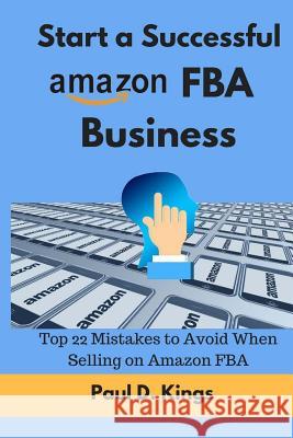 Start a Successful Amazon FBA Business: Top 22 Mistakes to Avoid When Selling on Amazon FBA Paul D Kings 9781547003884 Createspace Independent Publishing Platform - książka