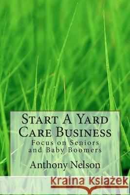 Start A Yard Care Business: Focus on Seniors and Baby Boomers Nelson, Anthony 9781490492414 Createspace - książka