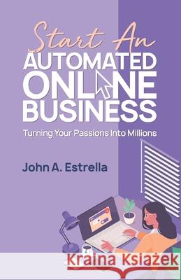 Start an Automated Online Business: Turning Your Passions Into Millions John A. Estrella 9781990135002 Agilitek Corporation - książka