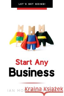 Start Any Business: Let's Get Going! Ian Moncrief-Scott 9781903467008 Information Management Solutions Limited - książka