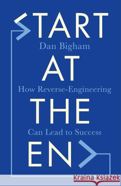 Start at the End: How Reverse-Engineering Can Lead to Success Dan Bigham 9781787396081 Headline Publishing Group - książka