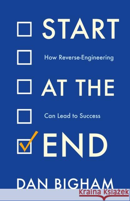 Start at the End: How Reverse-Engineering Can Lead to Success Dan Bigham 9781802790733 Headline Publishing Group - książka