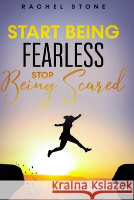 Start Being Fearless, Stop Being Scared: The ultimate guide to finding your purpose & changing your life. Be in pursuit of what sets your soul on fire Rachel Stone 9781915216038 Hackney and Jones - książka