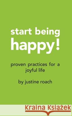 Start Being Happy: Proven Practices for a Joyful Life Justine Roach 9780648905608 Loyalty.Com.Au - książka