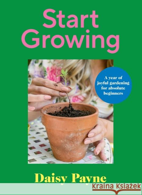 Start Growing: A Year of Joyful Gardening for Absolute Beginners Daisy Payne 9781529911718 Ebury Publishing - książka