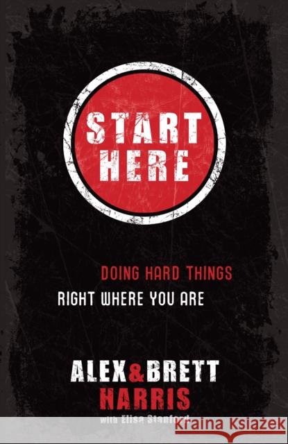 Start Here: Doing Hard Things Right Where You Are Alex Harris Brett Harris Elisa Stanford 9781601422705 Multnomah Publishers - książka