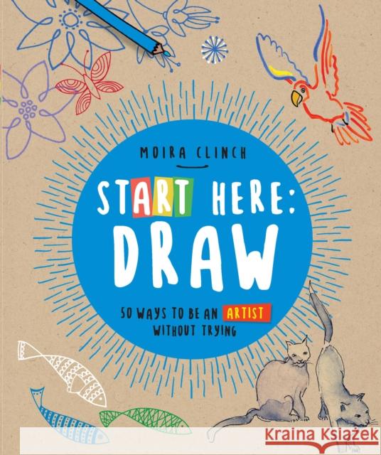 Start Here: Draw: 50 Ways to Be an Artist Without Trying Moira Clinch 9780760390252 Quarry Books - książka