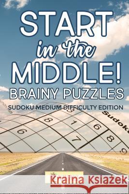 Start In The Middle! Brainy Puzzles: Sudoku Medium Difficulty Edition Puzzle Pulse 9780228206651 Puzzle Pulse - książka