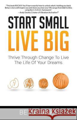 Start Small Live Big: Thrive Through Change to Live the Life of Your Dreams Betsy Pake 9781504370516 Balboa Press - książka