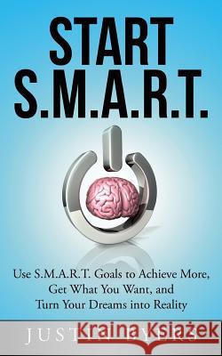 Start S.M.A.R.T.: Use S.M.A.R.T. Goals to Achieve More, Get What You Want, and Turn Your Dreams into Reality Byers, Justin 9781495942648 Createspace - książka