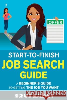 Start-to-Finish Job Search Guide: A Beginner's Guide to Getting the Job You Want Richard Blazevich   9781951678005 Richard Blazevich - książka