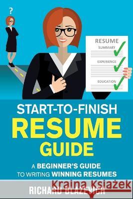 Start-to-Finish Resume Guide: A Beginner's Guide to Writing Winning Resumes Richard Blazevich 9781696243933 Richard Blazevich - książka