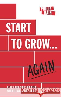 Start to Grow... Again: Rebuilding Your Business When It All Heads South Philip Bain 9781839752407 Grosvenor House Publishing Limited - książka