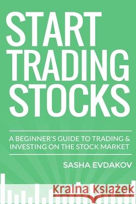 Start Trading Stocks: A Beginner's Guide to Trading & Investing on the Stock Market Sasha Evdakov 9781500498092 Createspace - książka