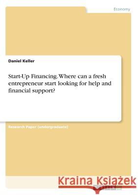 Start-Up Financing. Where can a fresh entrepreneur start looking for help and financial support? Daniel Keller 9783668527393 Grin Verlag - książka