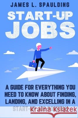 Start-up Jobs: A Guide for Everything You Need to Know About Finding, Landing, and Excelling In A Start-up Job Position James L. Spaulding 9781950766987 Vinco Publishing - książka