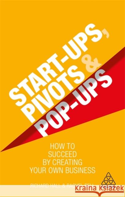 Start-Ups, Pivots and Pop-Ups: How to Succeed by Creating Your Own Business Richard Hall Rachel Bell 9780749497460 Kogan Page - książka