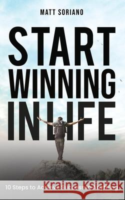 Start Winning in Life: 10 Steps to Achieve Success in Anything Matthew Anthony Soriano 9781696492416 Independently Published - książka