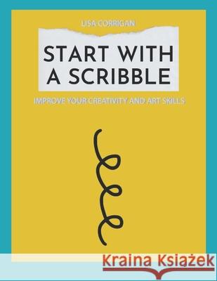 Start With A Scribble: Improve Your Creativity and Art Skills Corrigan, Lisa 9798732374278 Independently published - książka
