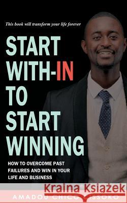 Start With-in To Start Winning: How to Overcome Past Failures and Win in your Life and Business Cissoko, Amadou Chico 9781722061678 Createspace Independent Publishing Platform - książka