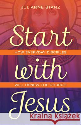 Start with Jesus: How Everyday Disciples Will Renew the Church Julianne Stanz 9780829448849 Loyola Press - książka