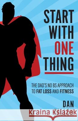 Start with One Thing: The dad's no BS approach to fat loss and fitness Dan Fallon 9781781333907 Rethink Press - książka