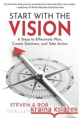 Start with the Vision: Six Steps to Effectively Plan, Create Solutions, and Take Action Rob Shallenberger Steven Shallenberger 9780988845985 Star Leadership LLC - książka
