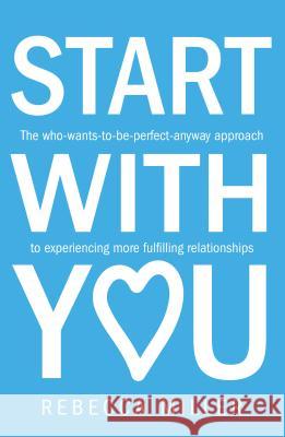 Start With You: The who-wants-to-be-perfect-anyway approach to experiencing more fulfilling relationships Rebecca Miller 9781781332344 Rethink Press - książka