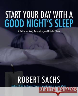 Start Your Day with a Good Night's Sleep: A Guide for Rest, Relaxation, and Blissful Sleep Robert Sachs 9781532026584 iUniverse - książka