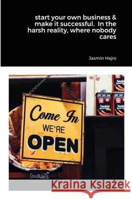 start your own business & make it successful. In the harsh reality, where nobody cares Jasmin Hajro 9781716241314 Lulu.com - książka