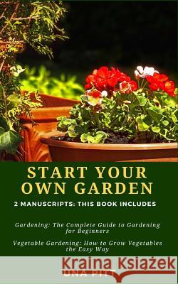 Start Your Own Garden: 2 Manuscripts - Gardening: The Complete Guide to Gardening for Beginners Vegetable Gardening, How to Grow Vegetables t Una Pitt 9781983683206 Createspace Independent Publishing Platform - książka