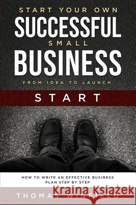 Start Your Own Successful Small Business - From Idea to Launch: How to Write an Effective Business Plan Step By Step Winfield, Thomas 9781797066417 Independently Published - książka