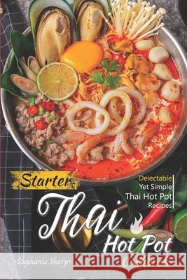 Starter Thai Hot Pot Cookbook: Delectable Yet Simple Thai Hot Pot Recipes Stephanie Sharp 9781660329328 Independently Published - książka