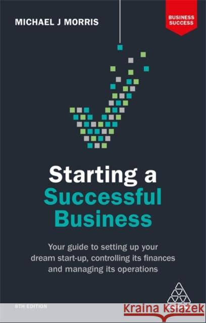 Starting a Successful Business: Your Guide to Setting Up Your Dream Start-Up, Controlling Its Finances and Managing Its Operations Morris, Michael J. 9780749480868 Kogan Page - książka