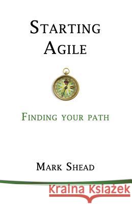 Starting Agile: Finding Your Path Mark Shead 9781945121098 Swift Word Publishing - książka