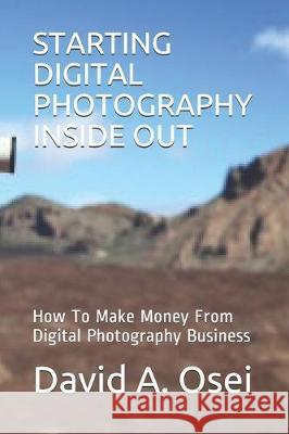Starting Digital Photography Inside Out: How To Make Money From Digital Photography Business David a. Osei 9781708279417 Independently Published - książka