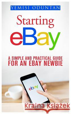 Starting eBay: A Simple and Practical Guide For an eBay Newbie Oduntan, Yemisi 9781518668883 Createspace - książka