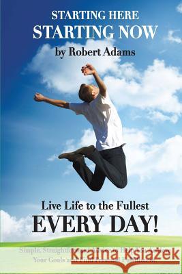 Starting Here, Starting Now!: Live Life to the Fullest Every Day! Robert Adams 9781479242528 Createspace - książka