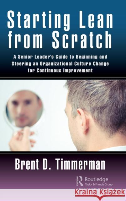 Starting Lean from Scratch: A Senior Leader's Guide to Beginning and Steering an Organizational Culture Change for Continuous Improvement Brent Donald Timmerman 9780367185695 Productivity Press - książka