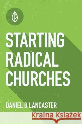 Starting Radical Churches: Multiply House Churches towards a Church Planting Movement Using 11 Proven Church Planting Bible Studies Daniel B. Lancaster 9781521846438 Independently Published - książka