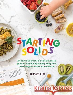 Starting Solids: An easy and practical evidence-based guide to introducing healthy baby food and allergens written by a dietitian Lindsey Jude 9780645564617 Lindsey Jude - książka