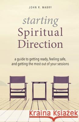 Starting Spiritual Direction: A Guide to Getting Ready, Feeling Safe, and Getting the Most Out of Your Sessions John R Mabry 9781944769956 Apocryphile Press - książka