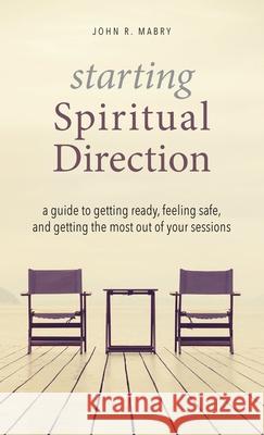 Starting Spiritual Direction: A Guide to Getting Ready, Feeling Safe, and Getting the Most Out of Your Sessions John R. Mabry 9781955821308 Apocryphile Press - książka