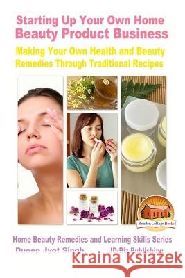 Starting Up Your Own Home Beauty Product Business - Making Your Own Health and Beauty Remedies Through Traditional Recipes Dueep Jyot Singh John Davidson Mendon Cottage Books 9781522914082 Createspace Independent Publishing Platform - książka