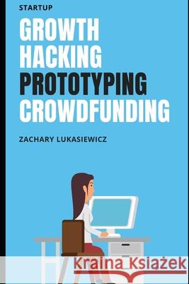 Startup: Growth Hacking, Prototyping, Crowdfunding Zachary Lukasiewicz 9781670656759 Independently Published - książka