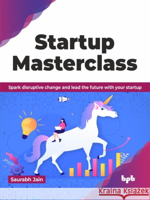 Startup Masterclass: Spark Disruptive Change and Lead the Future with Your Startup Saurabh Jain 9789355516473 Bpb Publications - książka