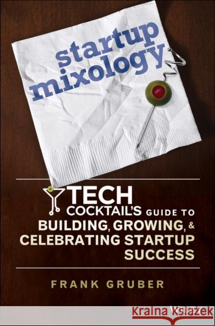 Startup Mixology: Tech Cocktail's Guide to Building, Growing, and Celebrating Startup Success Gruber, Frank 9781118844380 John Wiley & Sons - książka