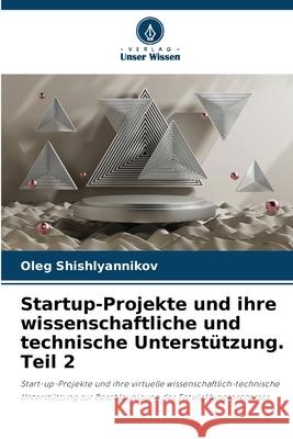 Startup-Projekte und ihre wissenschaftliche und technische Unterst?tzung. Teil 2 Oleg Shishlyannikov 9786207571840 Verlag Unser Wissen - książka