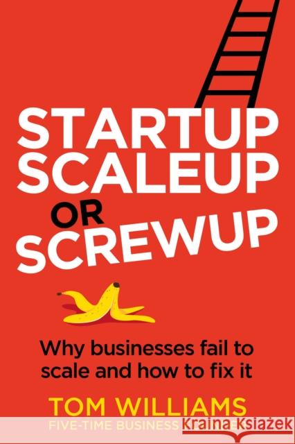 Startup, Scaleup or Screwup: Why businesses fail to scale and how to fix it Tom Williams   9781781337684 Rethink Press - książka